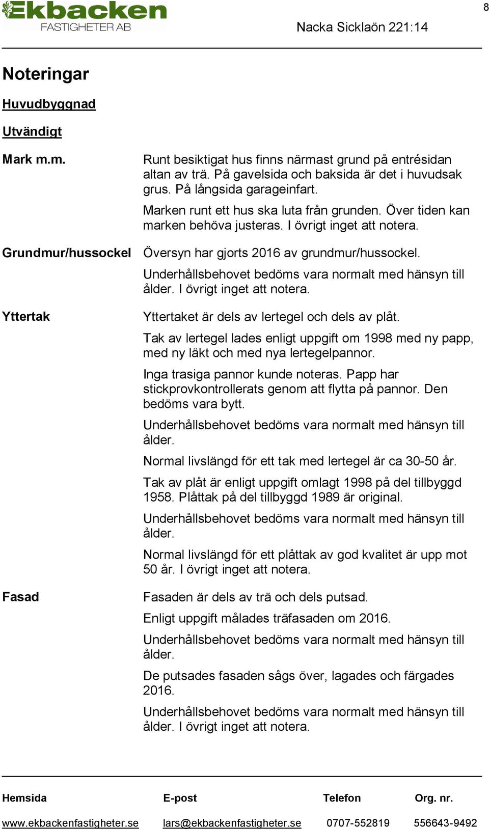 Underhållsbehovet bedöms vara normalt med hänsyn till ålder. I övrigt inget att notera. Yttertak Fasad Yttertaket är dels av lertegel och dels av plåt.