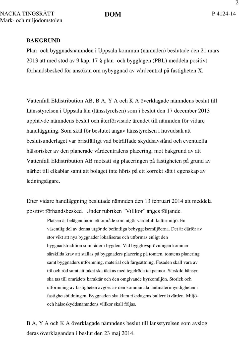 Vattenfall Eldistribution AB, B A, Y A och K A överklagade nämndens beslut till Länsstyrelsen i Uppsala län (länsstyrelsen) som i beslut den 17 december 2013 upphävde nämndens beslut och