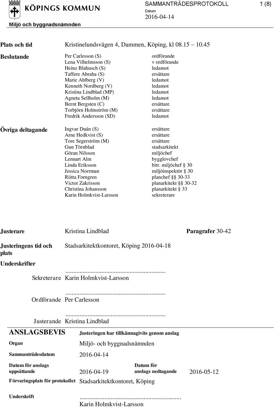 Bergsten (C) Torbjörn Holmström (M) Fredrik Andersson (SD) Övriga deltagande Ingvar Duán (S) Arne Hedkvist (S) Tore Segerström (M) Gun Törnblad stadsarkitekt Göran Nilsson miljöchef Lennart Alm