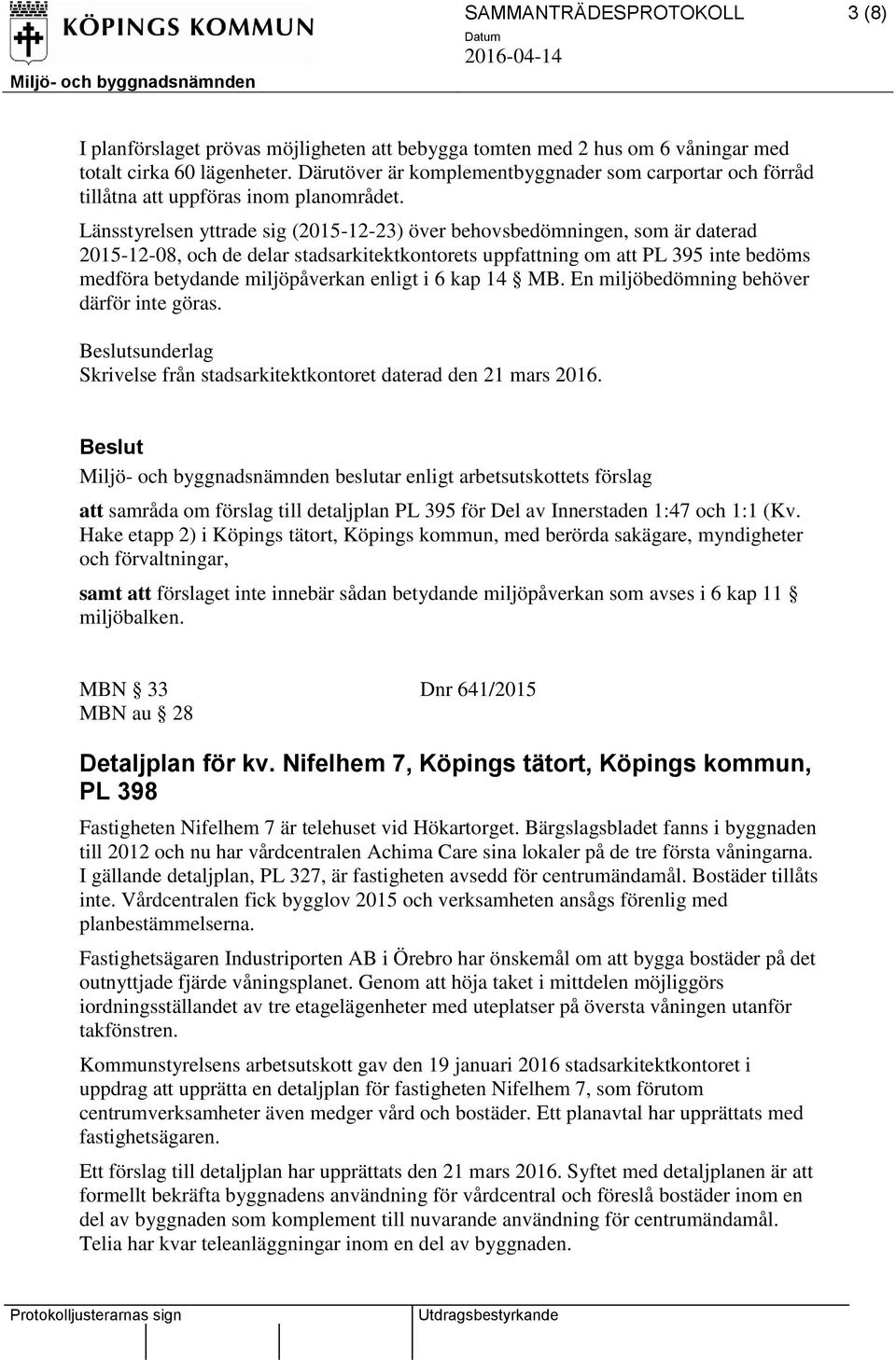 Länsstyrelsen yttrade sig (2015-12-23) över behovsbedömningen, som är daterad 2015-12-08, och de delar stadsarkitektkontorets uppfattning om att PL 395 inte bedöms medföra betydande miljöpåverkan