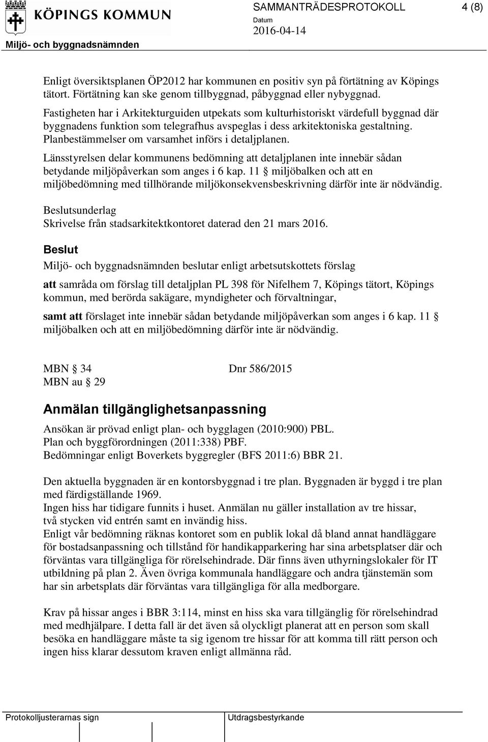 Planbestämmelser om varsamhet införs i detaljplanen. Länsstyrelsen delar kommunens bedömning att detaljplanen inte innebär sådan betydande miljöpåverkan som anges i 6 kap.