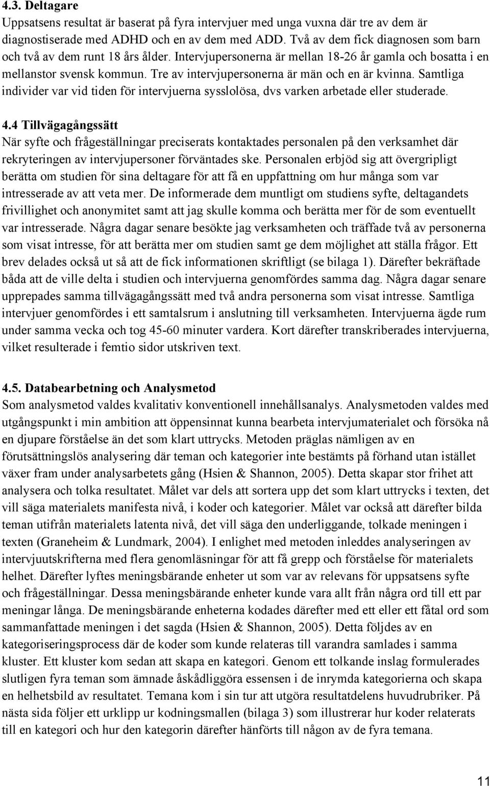 Tre av intervjupersonerna är män och en är kvinna. Samtliga individer var vid tiden för intervjuerna sysslolösa, dvs varken arbetade eller studerade. 4.