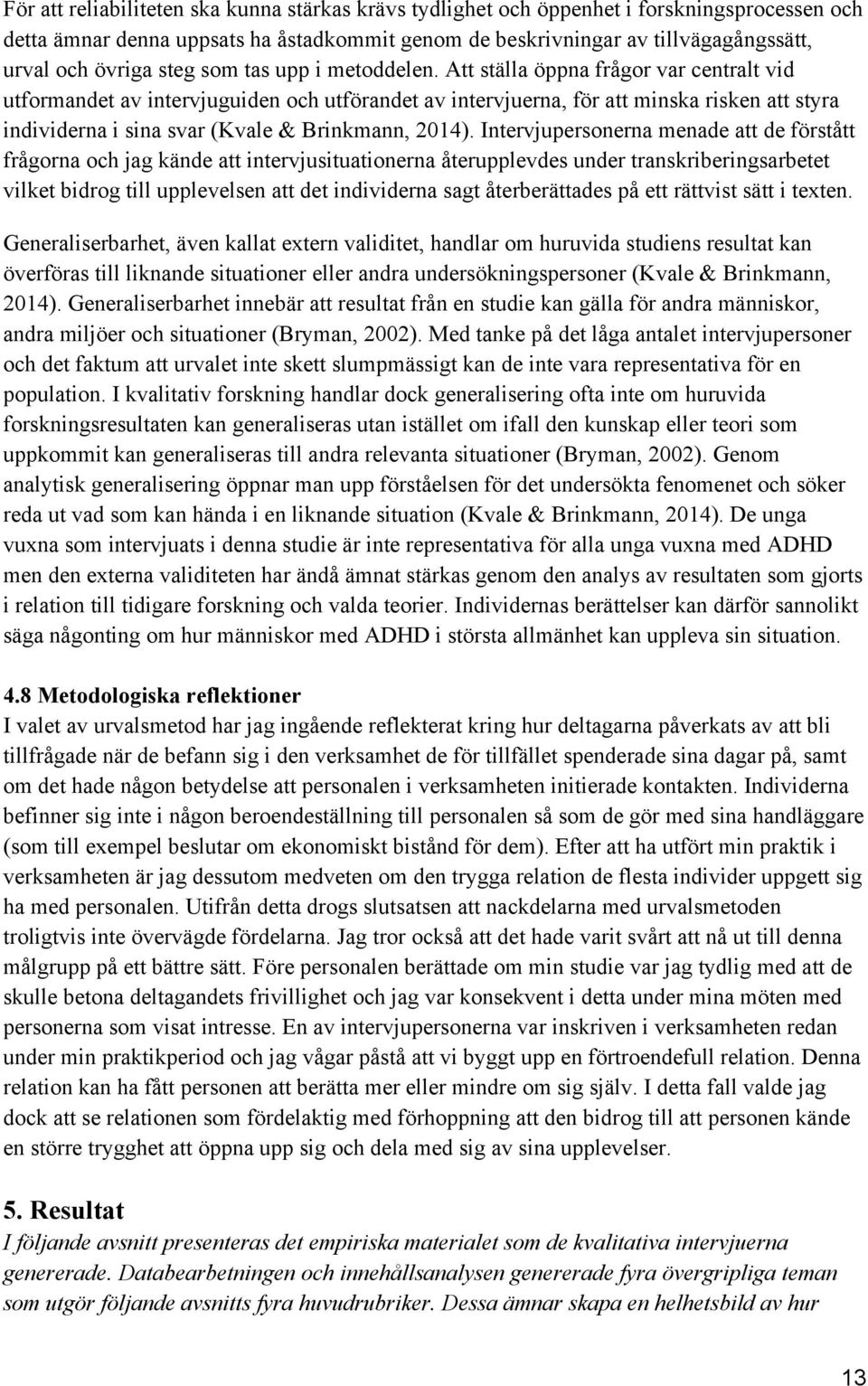 Att ställa öppna frågor var centralt vid utformandet av intervjuguiden och utförandet av intervjuerna, för att minska risken att styra individerna i sina svar (Kvale & Brinkmann, 2014).