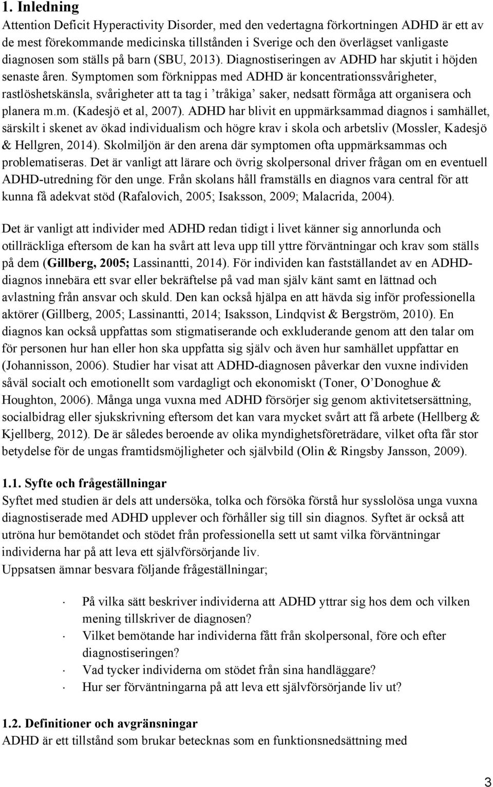 Symptomen som förknippas med ADHD är koncentrationssvårigheter, rastlöshetskänsla, svårigheter att ta tag i tråkiga saker, nedsatt förmåga att organisera och planera m.m. (Kadesjö et al, 2007).