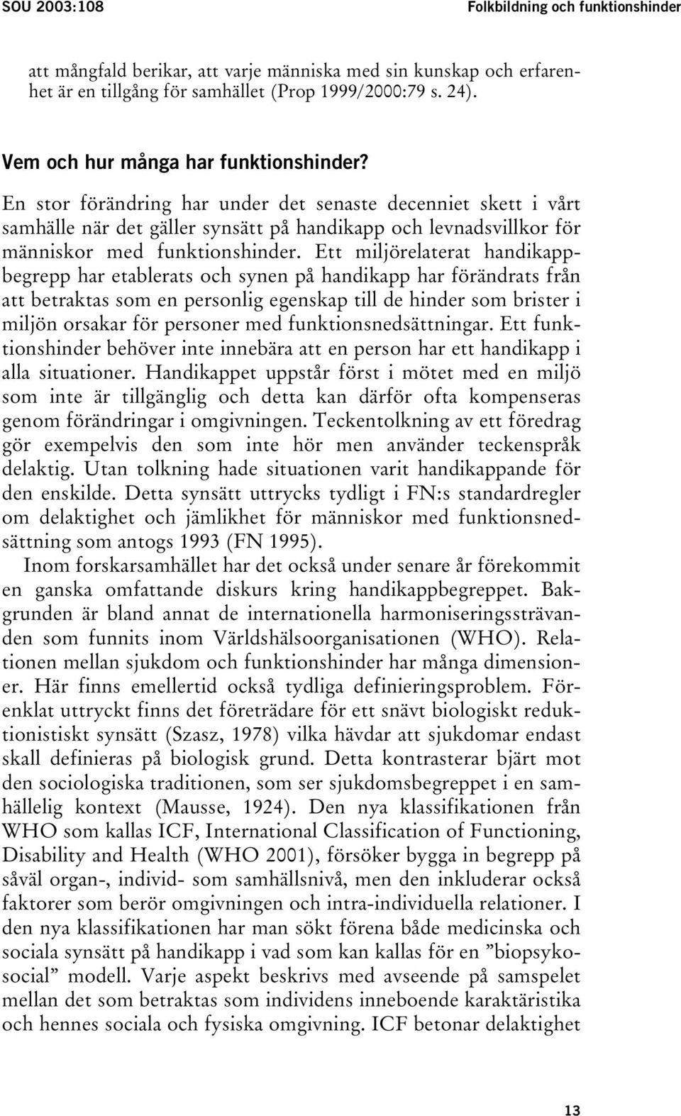 En stor förändring har under det senaste decenniet skett i vårt samhälle när det gäller synsätt på handikapp och levnadsvillkor för människor med funktionshinder.