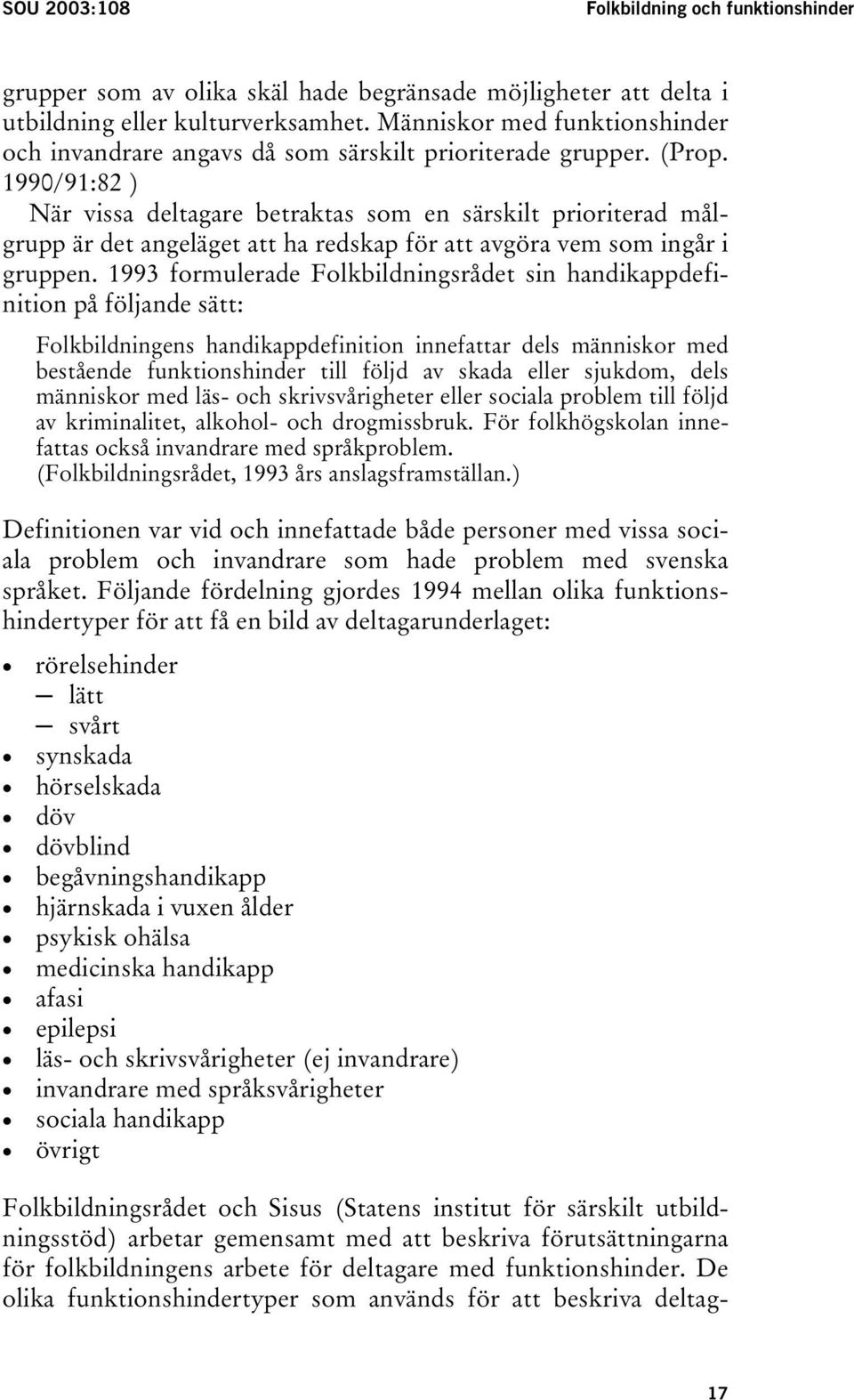 1990/91:82 ) När vissa deltagare betraktas som en särskilt prioriterad målgrupp är det angeläget att ha redskap för att avgöra vem som ingår i gruppen.