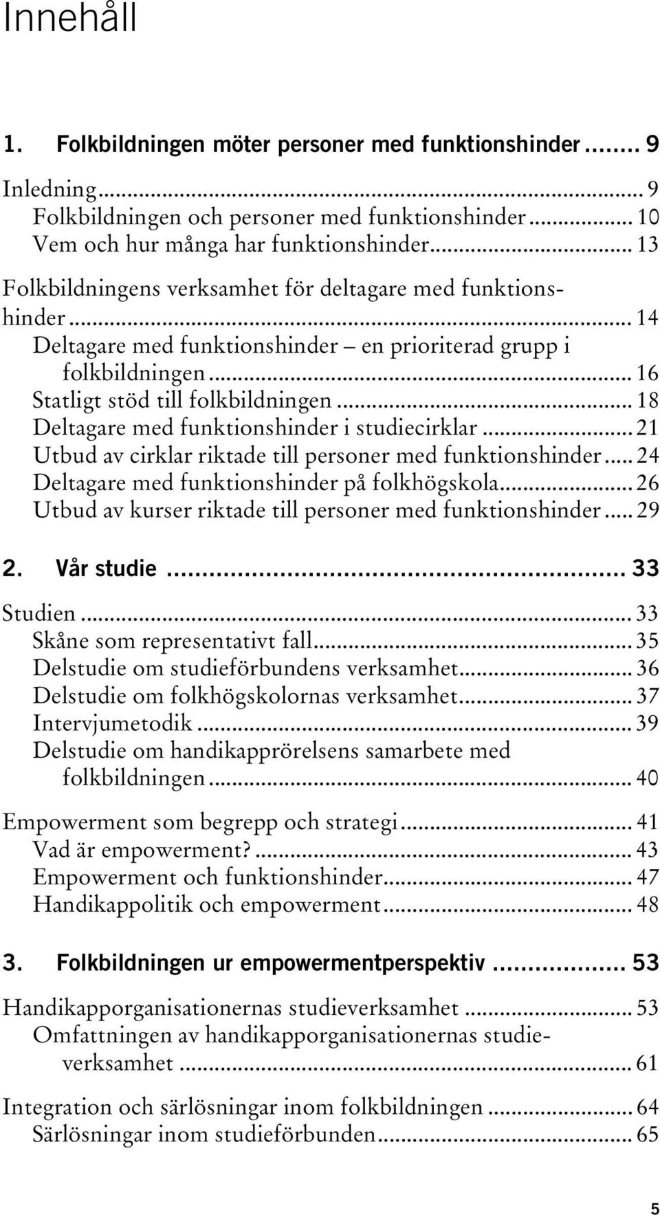 .. 18 Deltagare med funktionshinder i studiecirklar... 21 Utbud av cirklar riktade till personer med funktionshinder... 24 Deltagare med funktionshinder på folkhögskola.