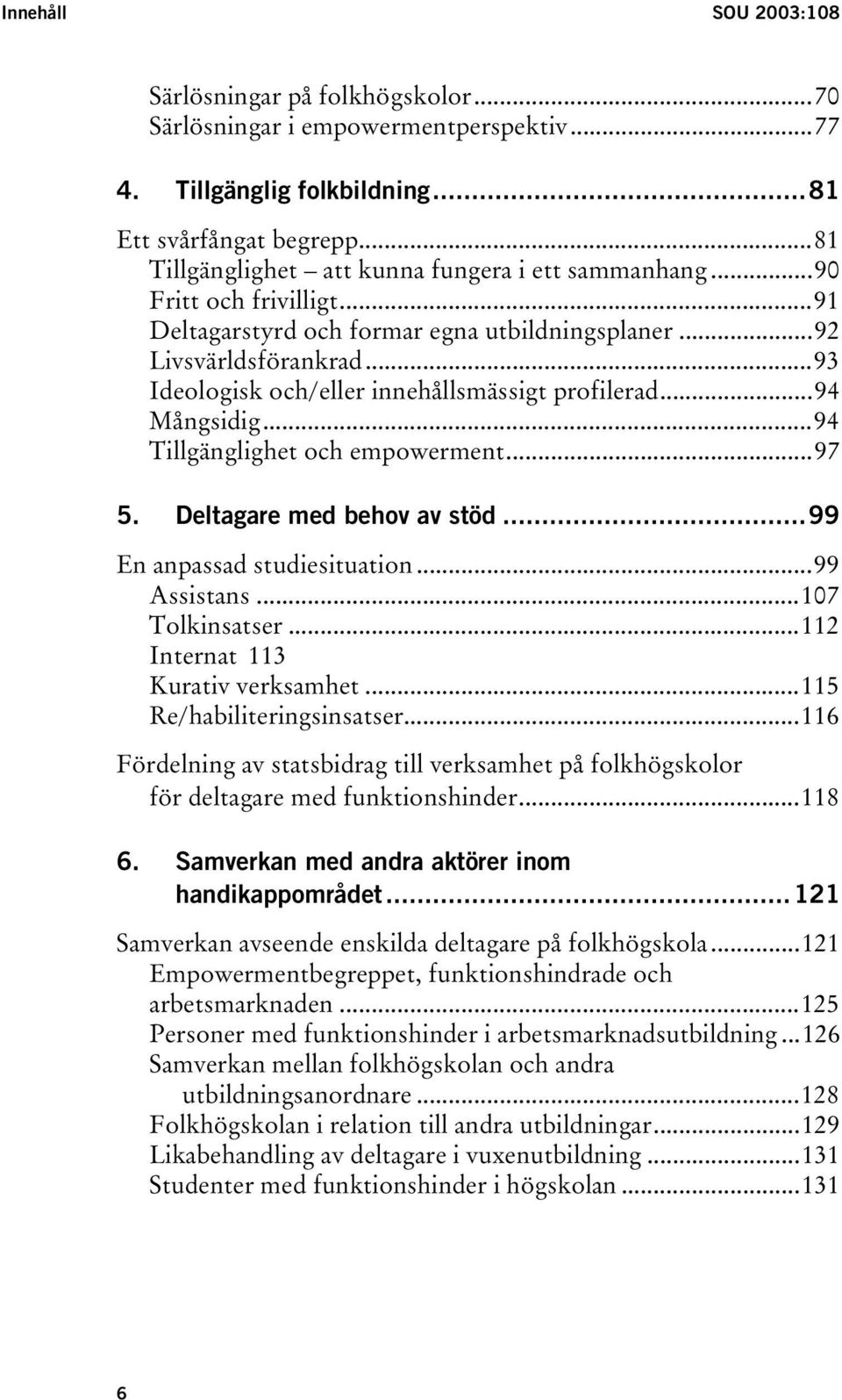 ..93 Ideologisk och/eller innehållsmässigt profilerad...94 Mångsidig...94 Tillgänglighet och empowerment...97 5. Deltagare med behov av stöd...99 En anpassad studiesituation...99 Assistans.