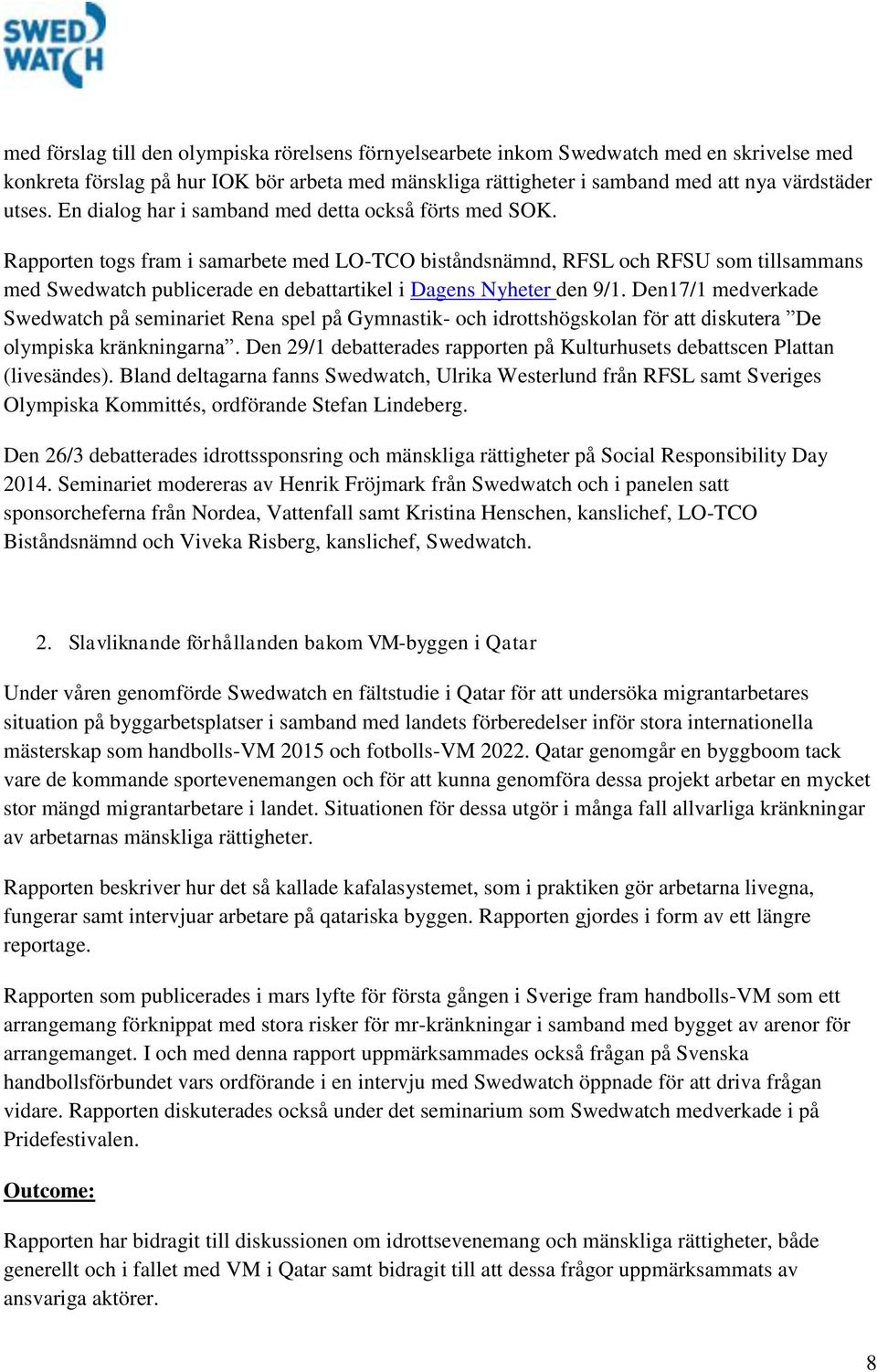 Rapporten togs fram i samarbete med LO-TCO biståndsnämnd, RFSL och RFSU som tillsammans med Swedwatch publicerade en debattartikel i Dagens Nyheter den 9/1.