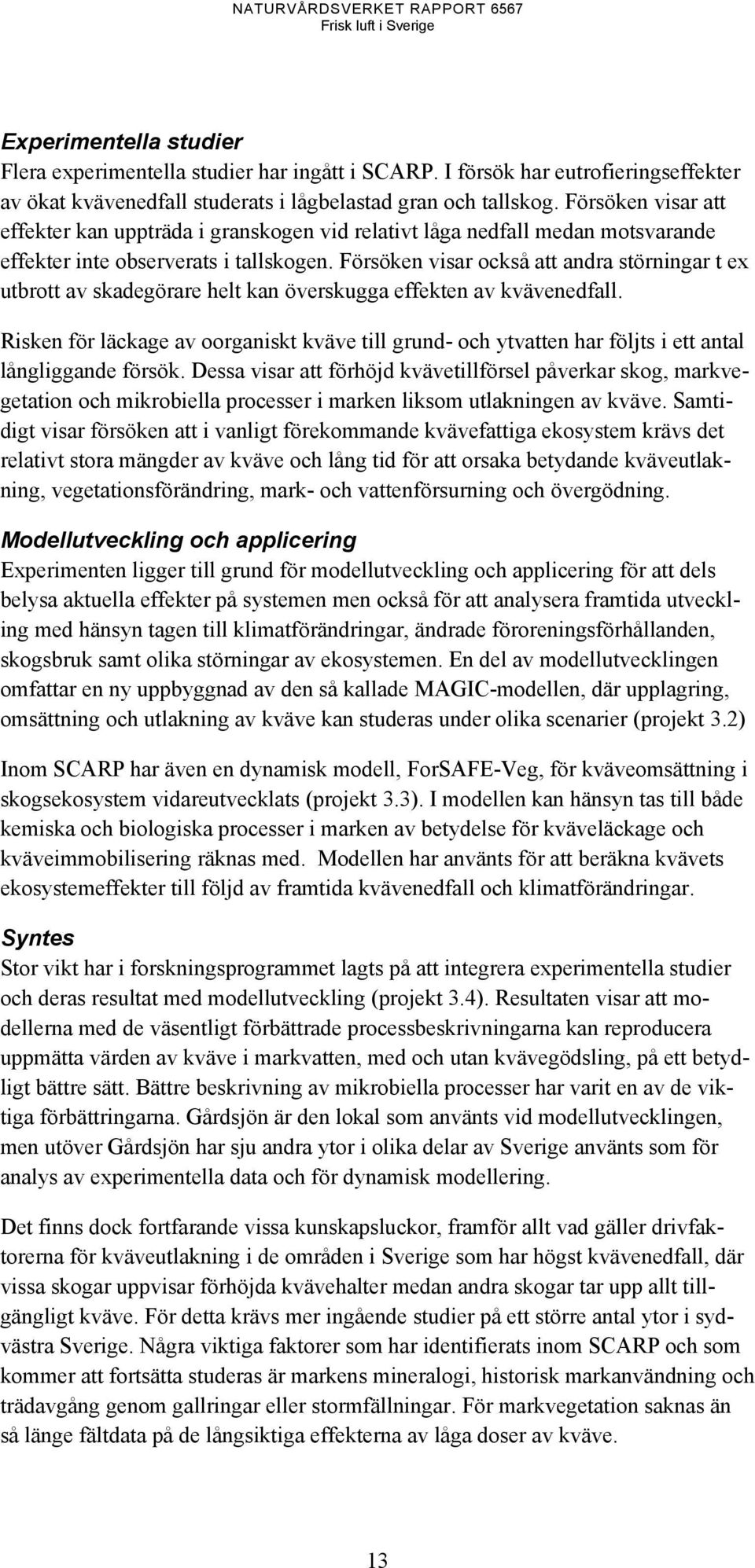 Försöken visar också att andra störningar t ex utbrott av skadegörare helt kan överskugga effekten av kvävenedfall.