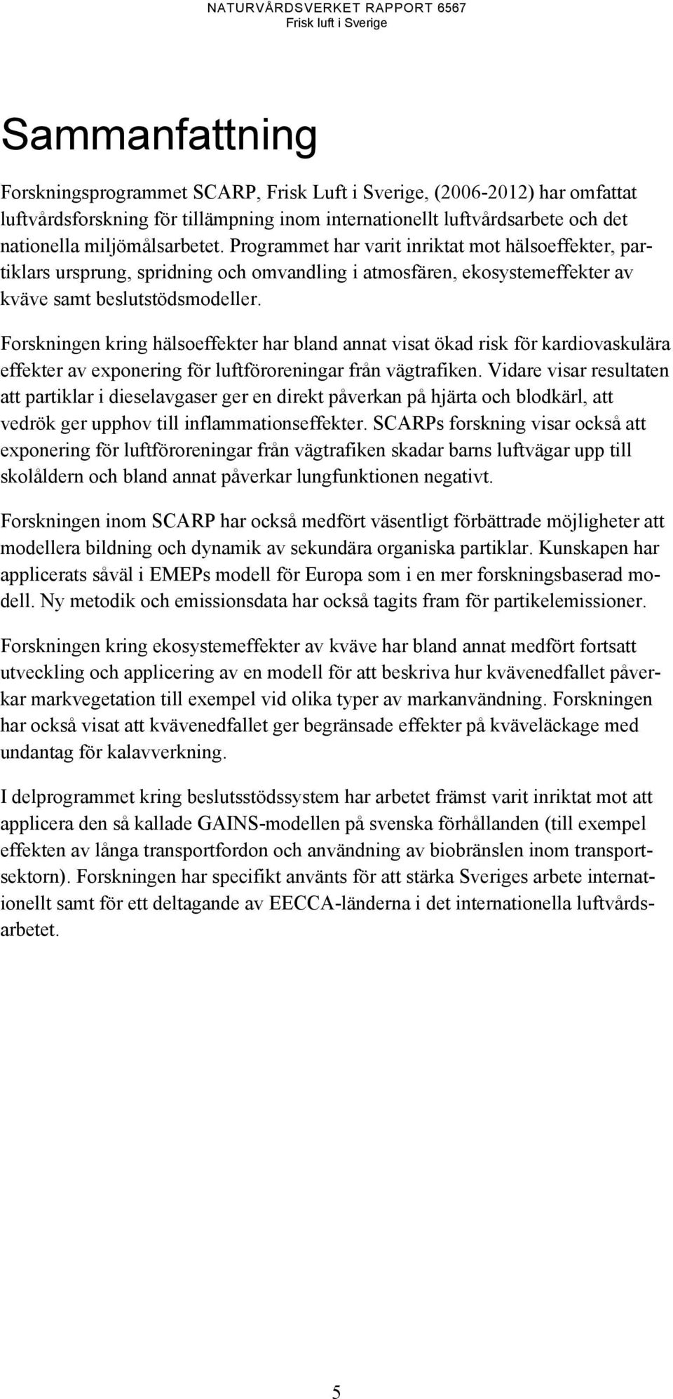 Forskningen kring hälsoeffekter har bland annat visat ökad risk för kardiovaskulära effekter av exponering för luftföroreningar från vägtrafiken.