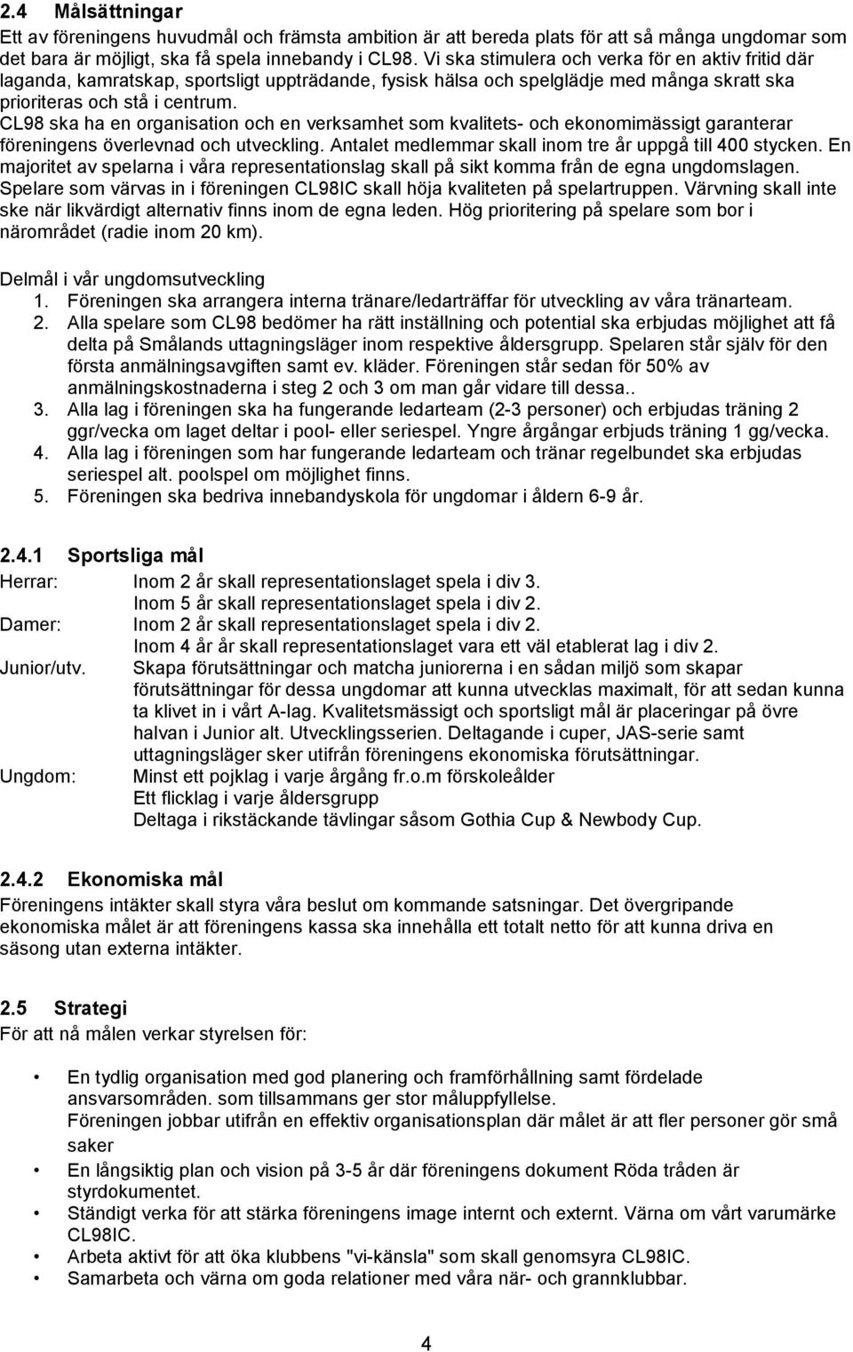 CL98 ska ha en organisation och en verksamhet som kvalitets- och ekonomimässigt garanterar föreningens överlevnad och utveckling. Antalet medlemmar skall inom tre år uppgå till 400 stycken.