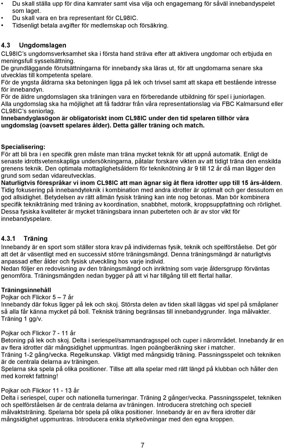 De grundläggande förutsättningarna för innebandy ska läras ut, för att ungdomarna senare ska utvecklas till kompetenta spelare.