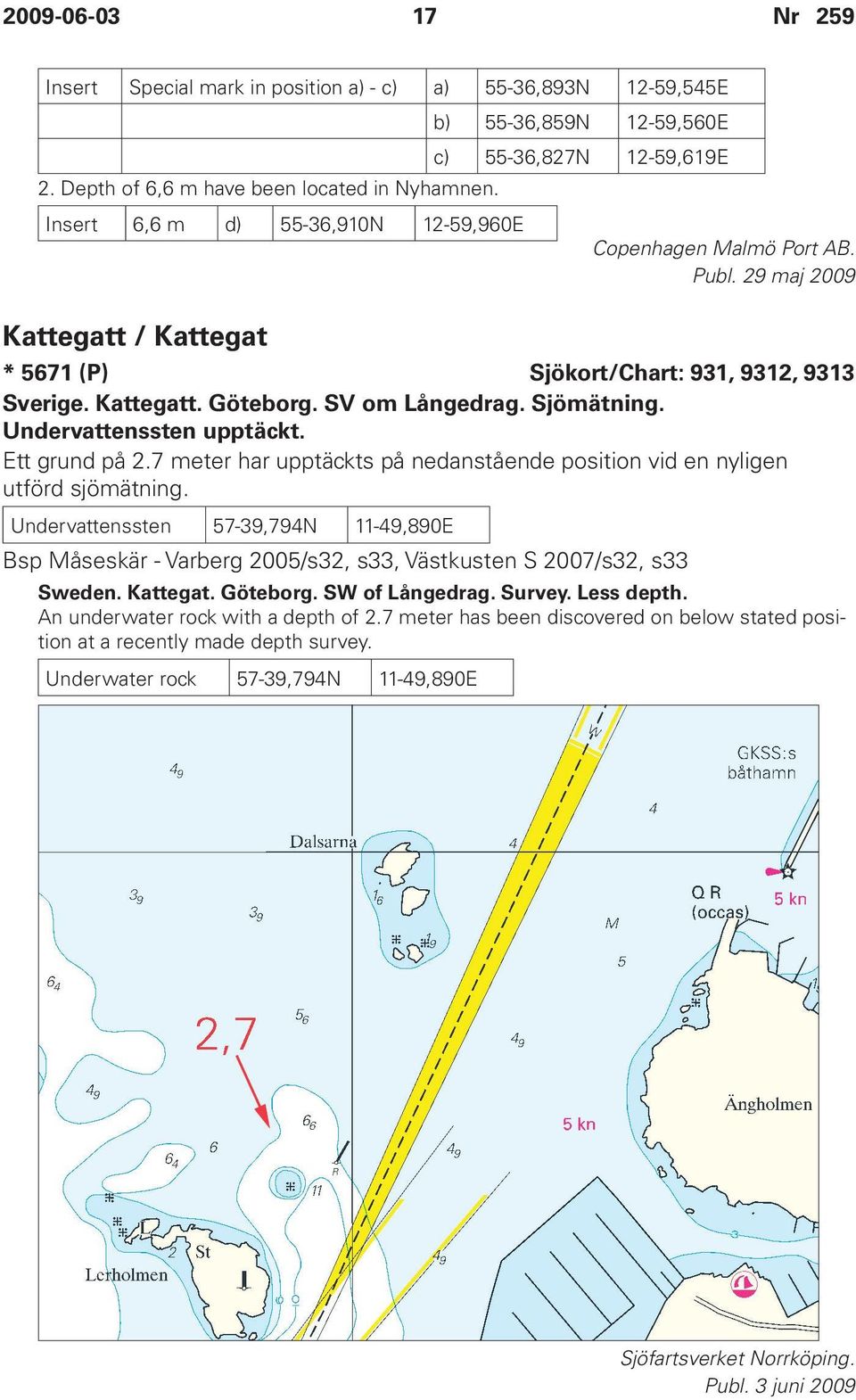 29 maj 2009 * 5671 (P) Sjökort/Chart: 931, 9312, 9313 Sverige. Kattegatt. Göteborg. SV om Långedrag. Sjömätning. Undervattenssten upptäckt. Ett grund på 2.