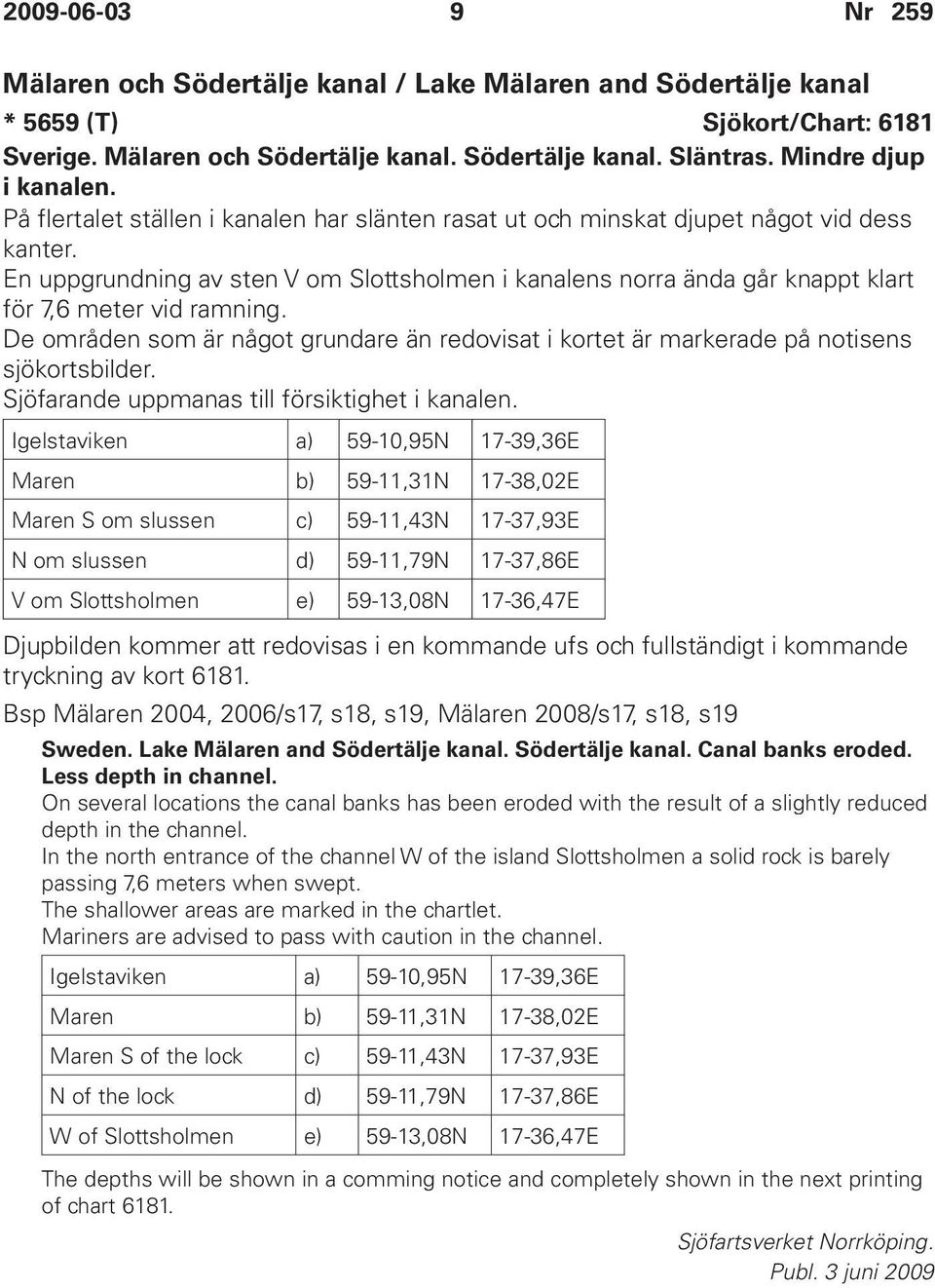 En uppgrundning av sten V om Slottsholmen i kanalens norra ända går knappt klart för 7,6 meter vid ramning.