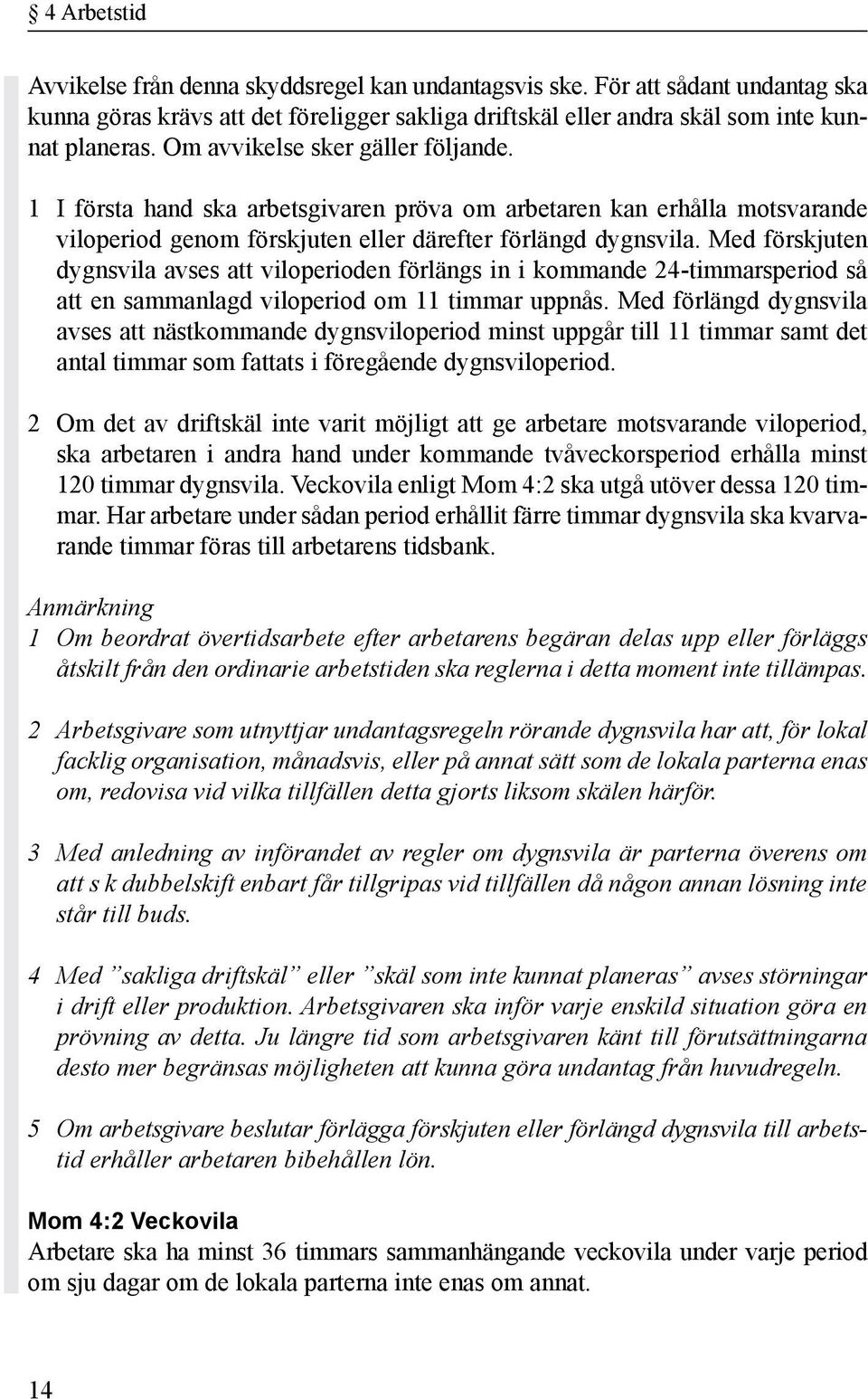 Med förskjuten dygnsvila avses att viloperioden förlängs in i kommande 24-timmarsperiod så att en sammanlagd viloperiod om 11 timmar uppnås.