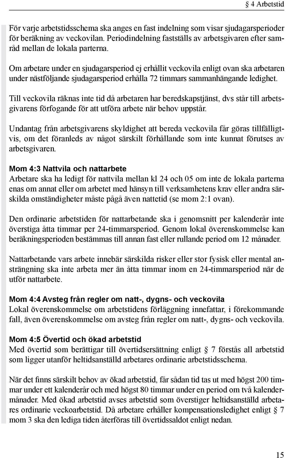 Om arbetare under en sjudagarsperiod ej erhållit veckovila enligt ovan ska arbetaren under nästföljande sjudagarsperiod erhålla 72 timmars sammanhängande ledighet.