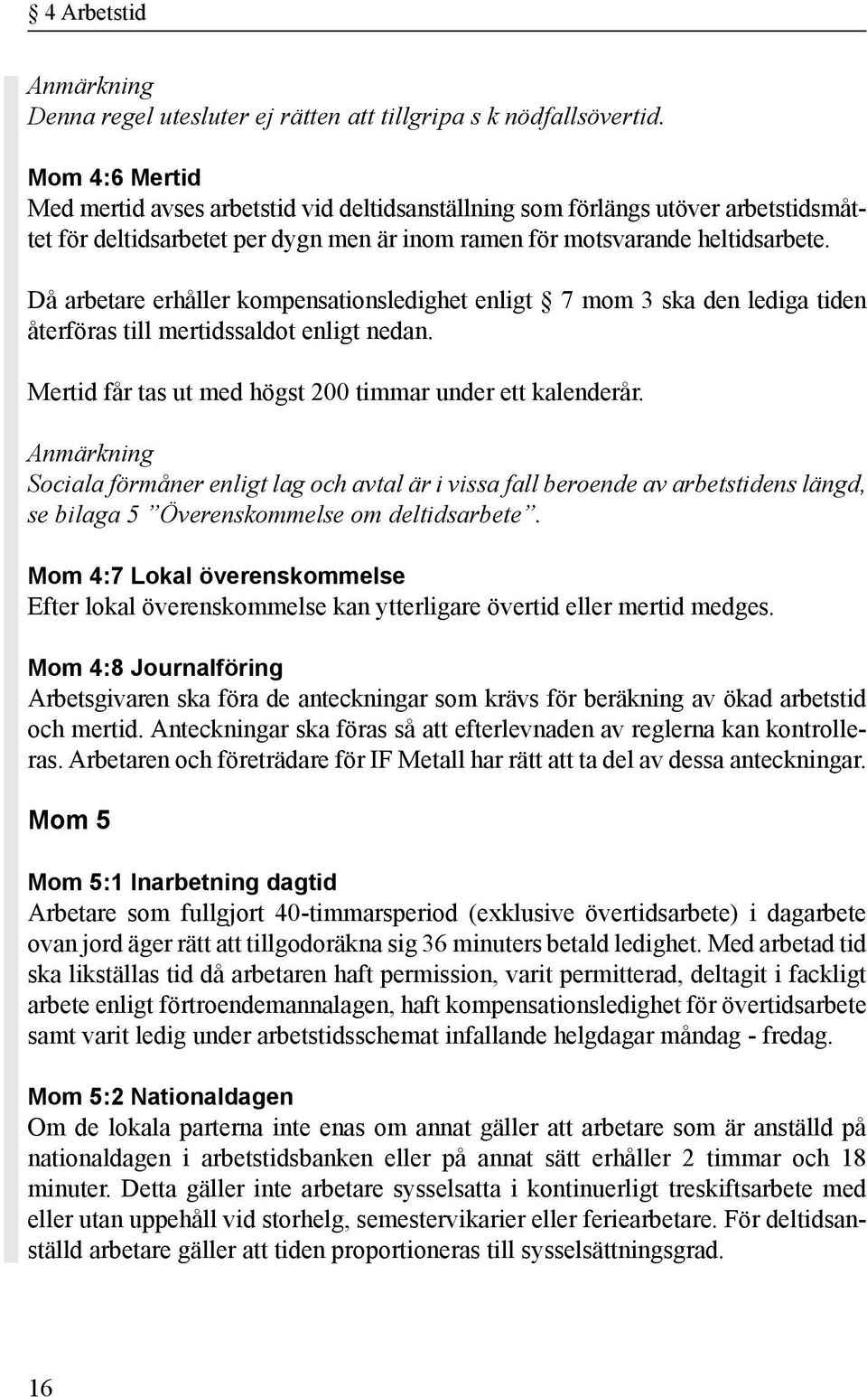 Då arbetare erhåller kompensationsledighet enligt 7 mom 3 ska den lediga tiden återföras till mertidssaldot enligt nedan. Mertid får tas ut med högst 200 timmar under ett kalenderår.