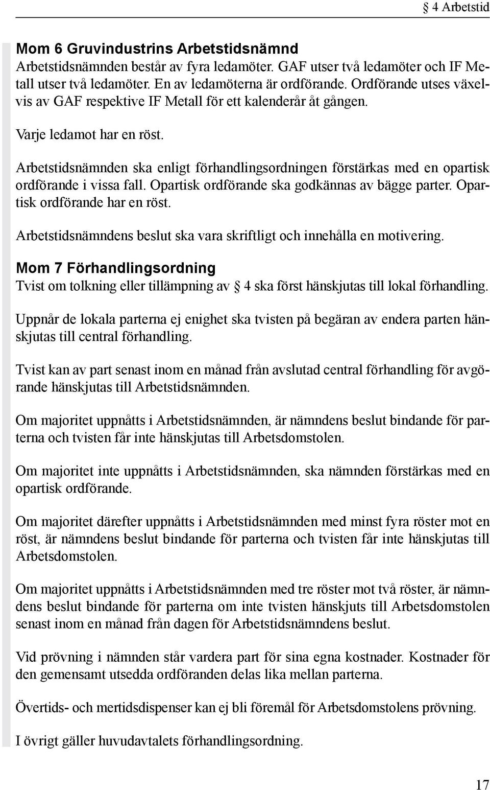 Arbetstidsnämnden ska enligt förhandlingsordningen förstärkas med en opartisk ordförande i vissa fall. Opartisk ordförande ska godkännas av bägge parter. Opartisk ordförande har en röst.