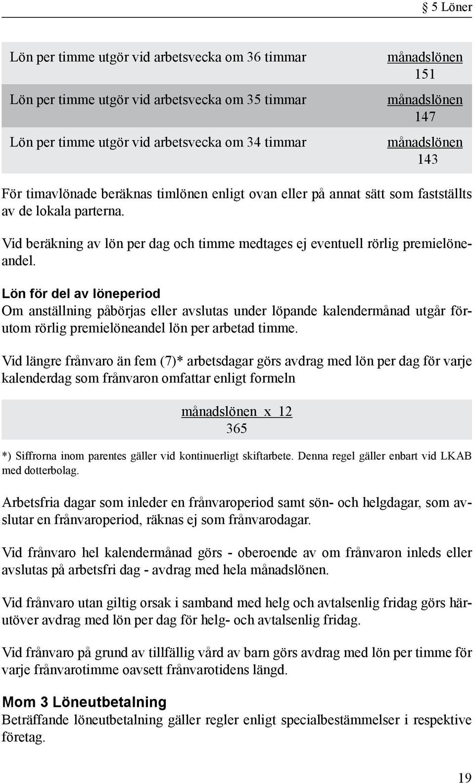 Lön för del av löneperiod Om anställning påbörjas eller avslutas under löpande kalendermånad utgår förutom rörlig premielöneandel lön per arbetad timme.