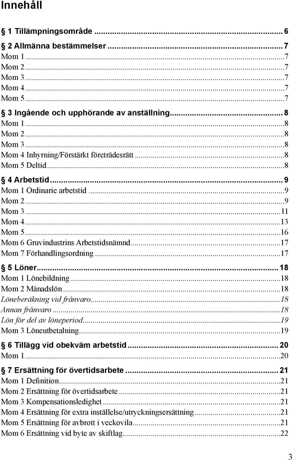 ..17 Mom 7 Förhandlingsordning...17 5 Löner... 18 Mom 1 Lönebildning...18 Mom 2 Månadslön...18 Löneberäkning vid frånvaro...18 Annan frånvaro...18 Lön för del av löneperiod...19 Mom 3 Löneutbetalning.