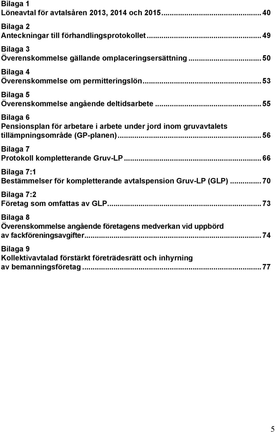 .. 55 Bilaga 6 Pensionsplan för arbetare i arbete under jord inom gruvavtalets tillämpningsområde (GP-planen)... 56 Bilaga 7 Protokoll kompletterande Gruv-LP.