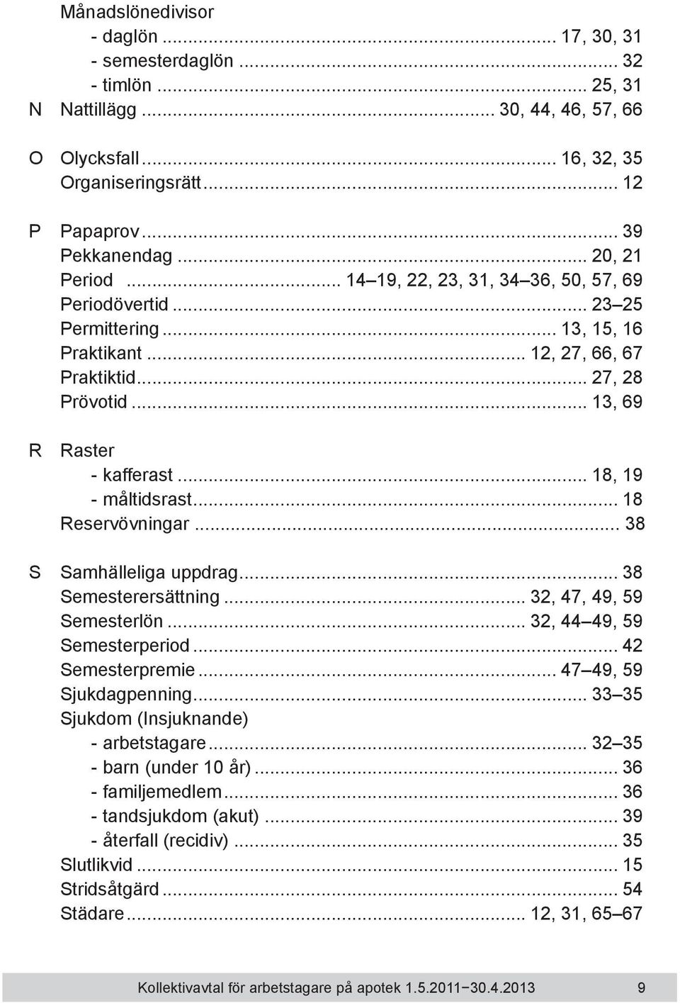 .. 18, 19 - måltidsrast... 18 Reservövningar... 38 S Samhälleliga uppdrag... 38 Semesterersättning... 32, 47, 49, 59 Semesterlön... 32, 44 49, 59 Semesterperiod... 42 Semesterpremie.