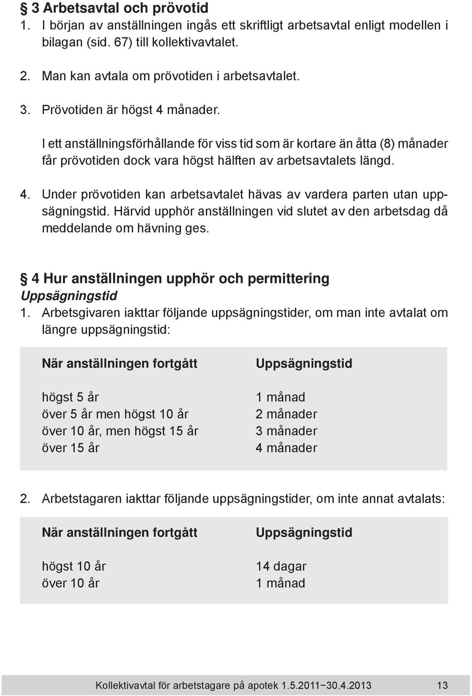 Härvid upphör anställningen vid slutet av den arbetsdag då meddelande om hävning ges. 4 Hur anställningen upphör och permittering Uppsägningstid 1.