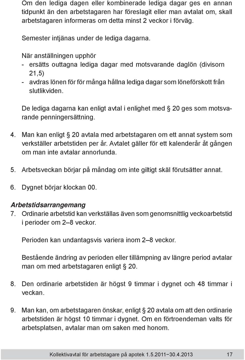 När anställningen upphör - ersätts outtagna lediga dagar med motsvarande daglön (divisorn 21,5) - avdras lönen för för många hållna lediga dagar som löneförskott från slutlikviden.