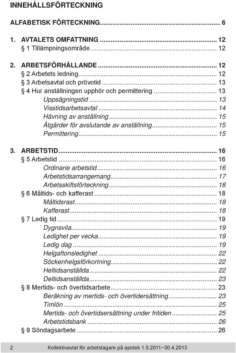 ARBETSTID... 16 5 Arbetstid... 16 Ordinarie arbetstid... 16 Arbetstidsarrangemang... 17 Arbetsskiftsförteckning... 18 6 Måltids- och kafferast... 18 Måltidsrast... 18 Kafferast... 18 7 Ledig tid.