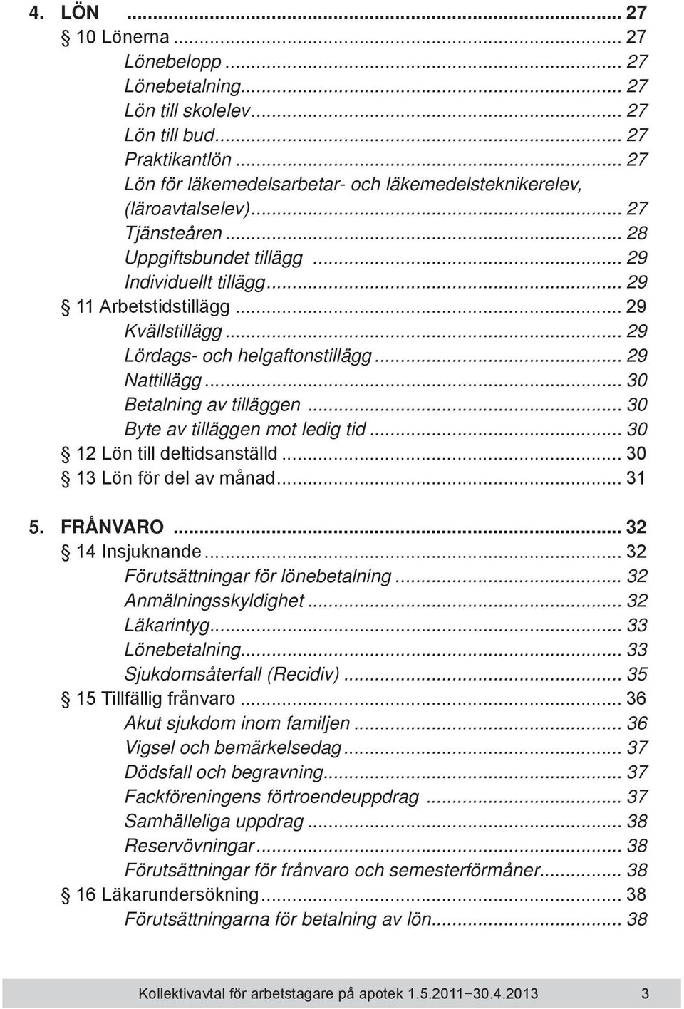 .. 30 Betalning av tilläggen... 30 Byte av tilläggen mot ledig tid... 30 12 Lön till deltidsanställd... 30 13 Lön för del av månad... 31 5. FRÅNVARO... 32 14 Insjuknande.