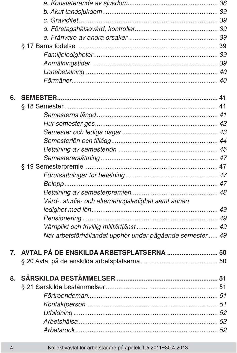 .. 44 Betalning av semesterlön... 45 Semesterersättning... 47 19 Semesterpremie... 47 Förutsättningar för betalning... 47 Belopp... 47 Betalning av semesterpremien.