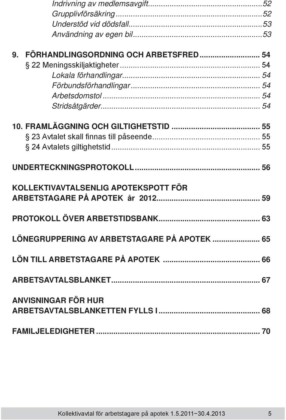 .. 55 24 Avtalets giltighetstid... 55 UNDERTECKNINGSPROTOKOLL... 56 KOLLEKTIVAVTALSENLIG APOTEKSPOTT FÖR ARBETSTAGARE PÅ APOTEK år 2012... 59 PROTOKOLL ÖVER ARBETSTIDSBANK.