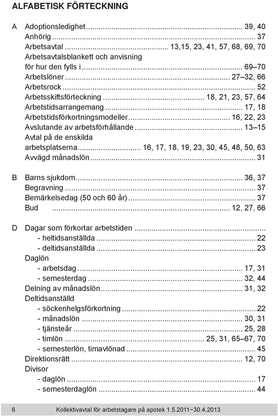 .. 13 15 Avtal på de enskilda arbetsplatserna... 16, 17, 18, 19, 23, 30, 45, 48, 50, 63 Avvägd månadslön... 31 B Barns sjukdom... 36, 37 Begravning... 37 Bemärkelsedag (50 och 60 år)... 37 Bud.