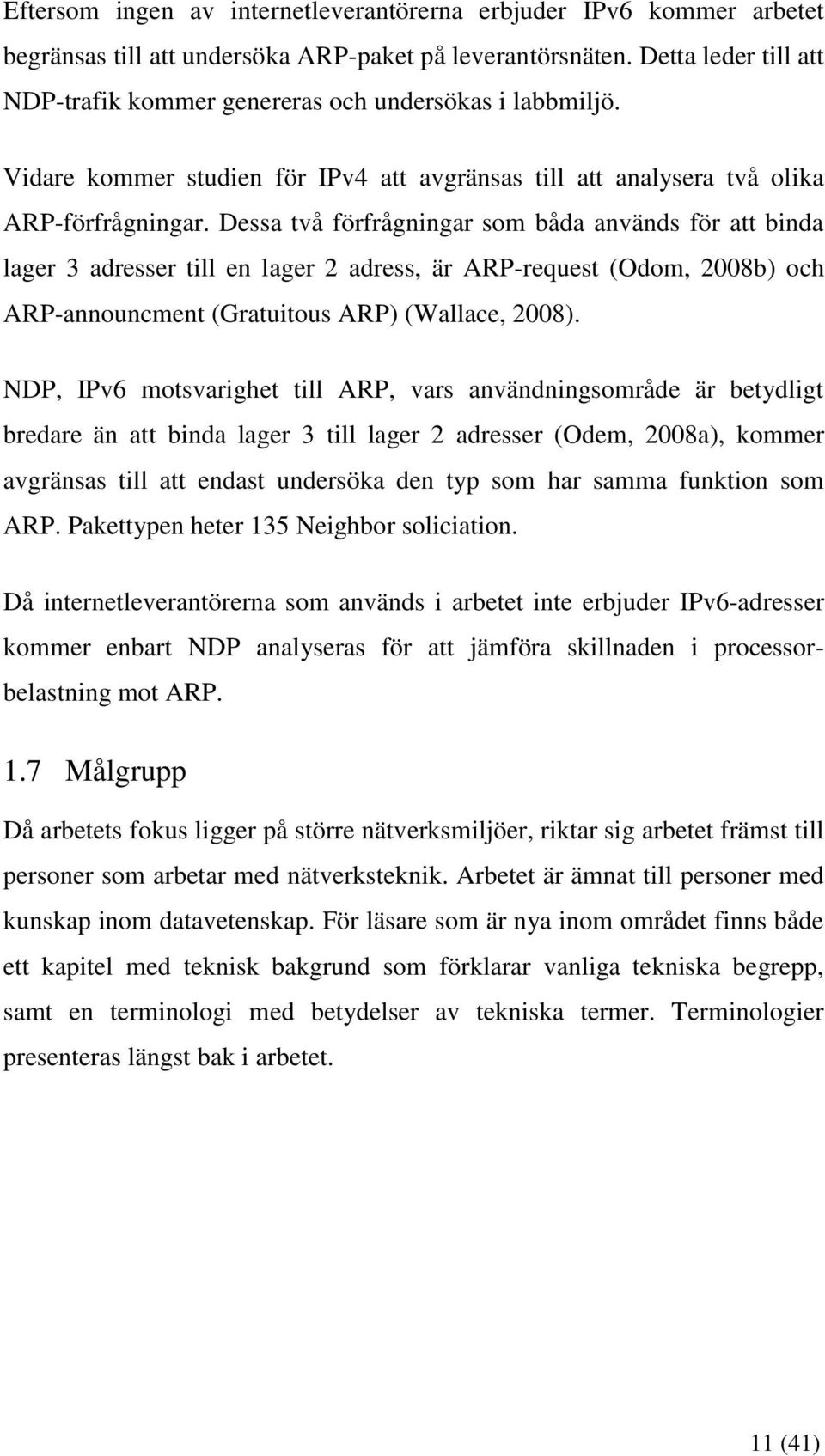 Dessa två förfrågningar som båda används för att binda lager 3 adresser till en lager 2 adress, är ARP-request (Odom, 2008b) och ARP-announcment (Gratuitous ARP) (Wallace, 2008).