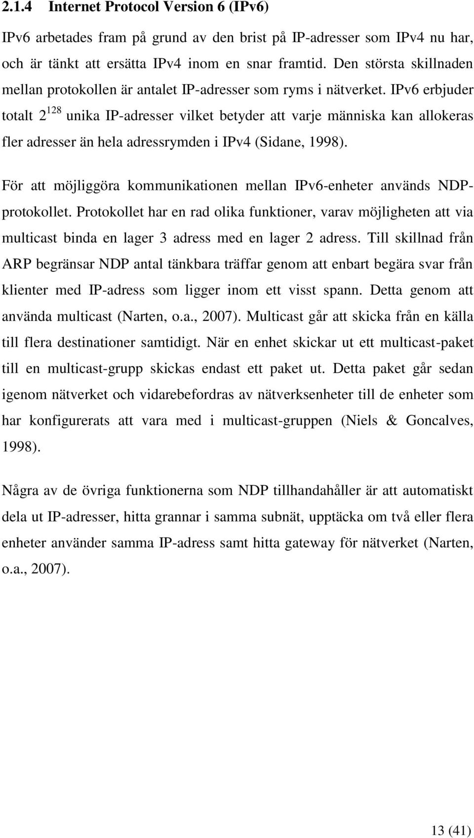 IPv6 erbjuder totalt 2 128 unika IP-adresser vilket betyder att varje människa kan allokeras fler adresser än hela adressrymden i IPv4 (Sidane, 1998).