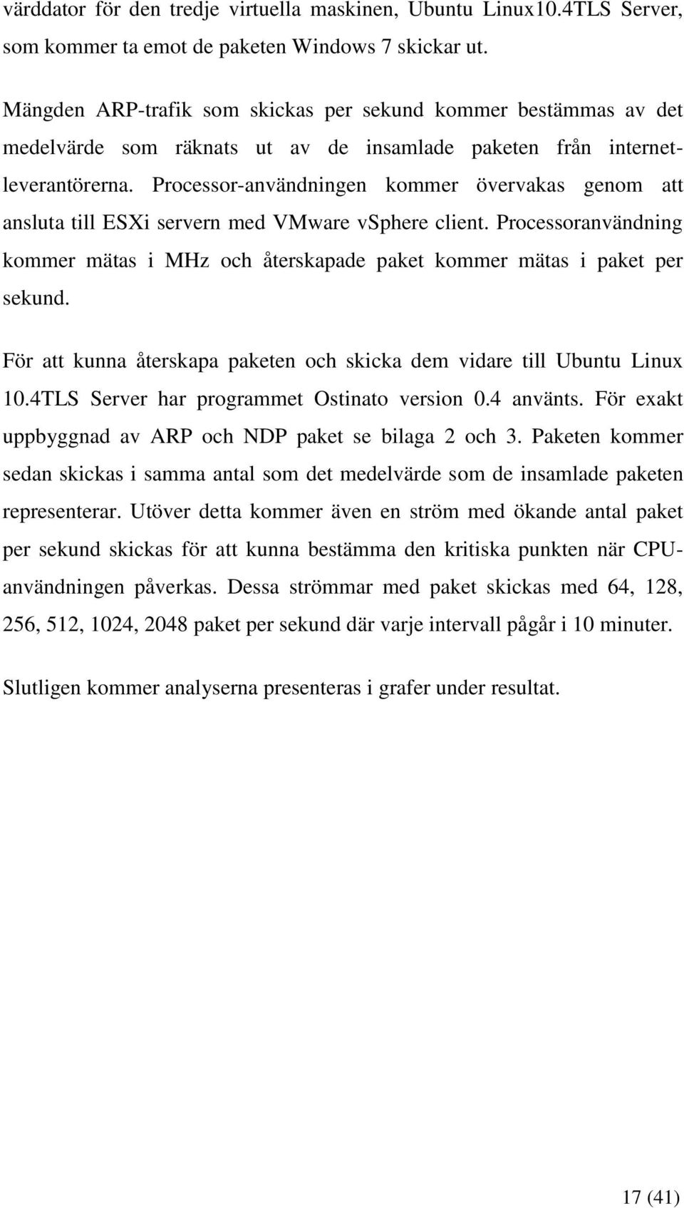 Processor-användningen kommer övervakas genom att ansluta till ESXi servern med VMware vsphere client. Processoranvändning kommer mätas i MHz och återskapade paket kommer mätas i paket per sekund.