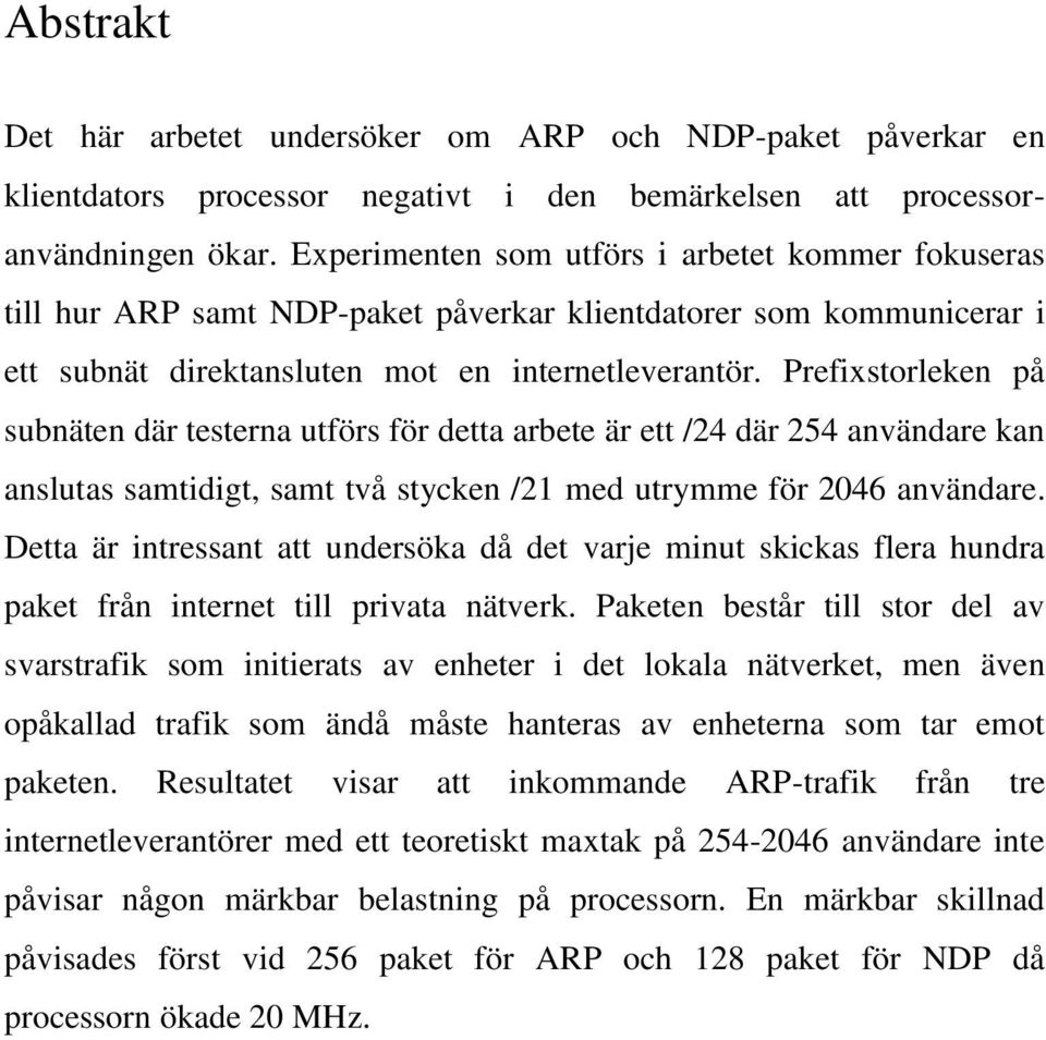 Prefixstorleken på subnäten där testerna utförs för detta arbete är ett /24 där 254 användare kan anslutas samtidigt, samt två stycken /21 med utrymme för 2046 användare.