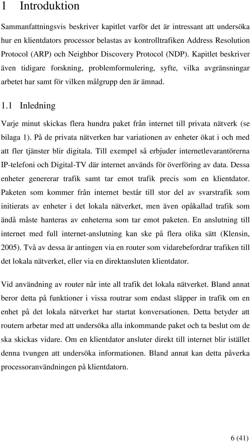 1 Inledning Varje minut skickas flera hundra paket från internet till privata nätverk (se bilaga 1). På de privata nätverken har variationen av enheter ökat i och med att fler tjänster blir digitala.