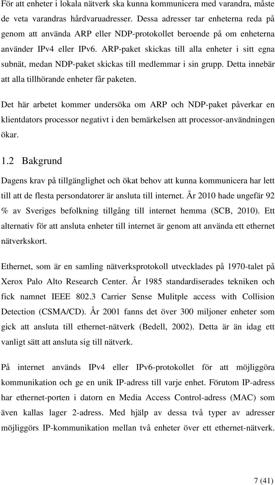 ARP-paket skickas till alla enheter i sitt egna subnät, medan NDP-paket skickas till medlemmar i sin grupp. Detta innebär att alla tillhörande enheter får paketen.