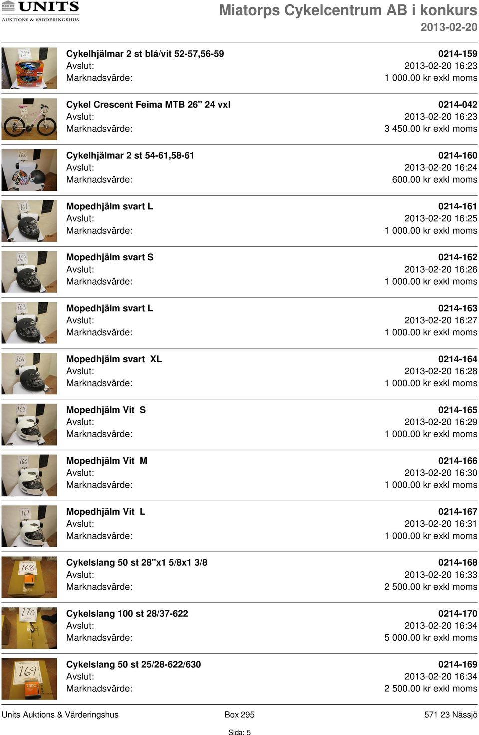 16:27 Mopedhjälm svart XL 0214-164 Avslut: 16:28 Mopedhjälm Vit S 0214-165 Avslut: 16:29 Mopedhjälm Vit M 0214-166 Avslut: 16:30 Mopedhjälm Vit L 0214-167 Avslut: