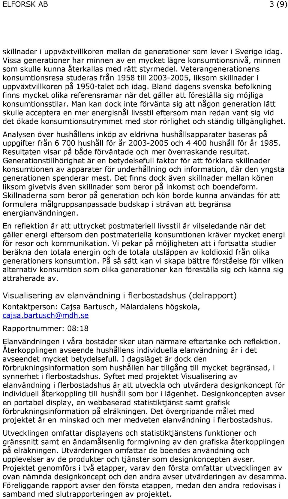 Veterangenerationens konsumtionsresa studeras från 1958 till 2003-2005, liksom skillnader i uppväxtvillkoren på 1950-talet och idag.