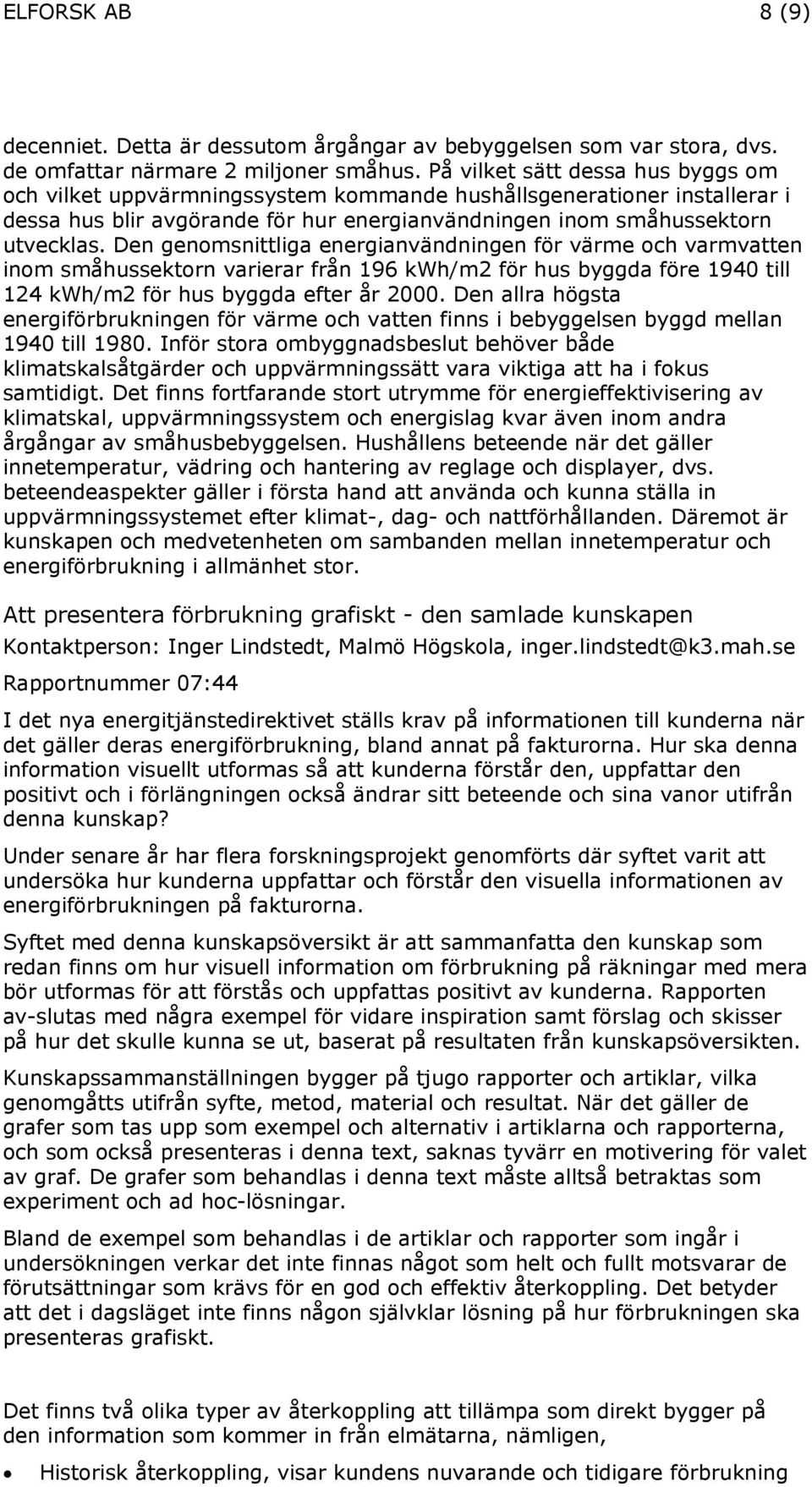 Den genomsnittliga energianvändningen för värme och varmvatten inom småhussektorn varierar från 196 kwh/m2 för hus byggda före 1940 till 124 kwh/m2 för hus byggda efter år 2000.