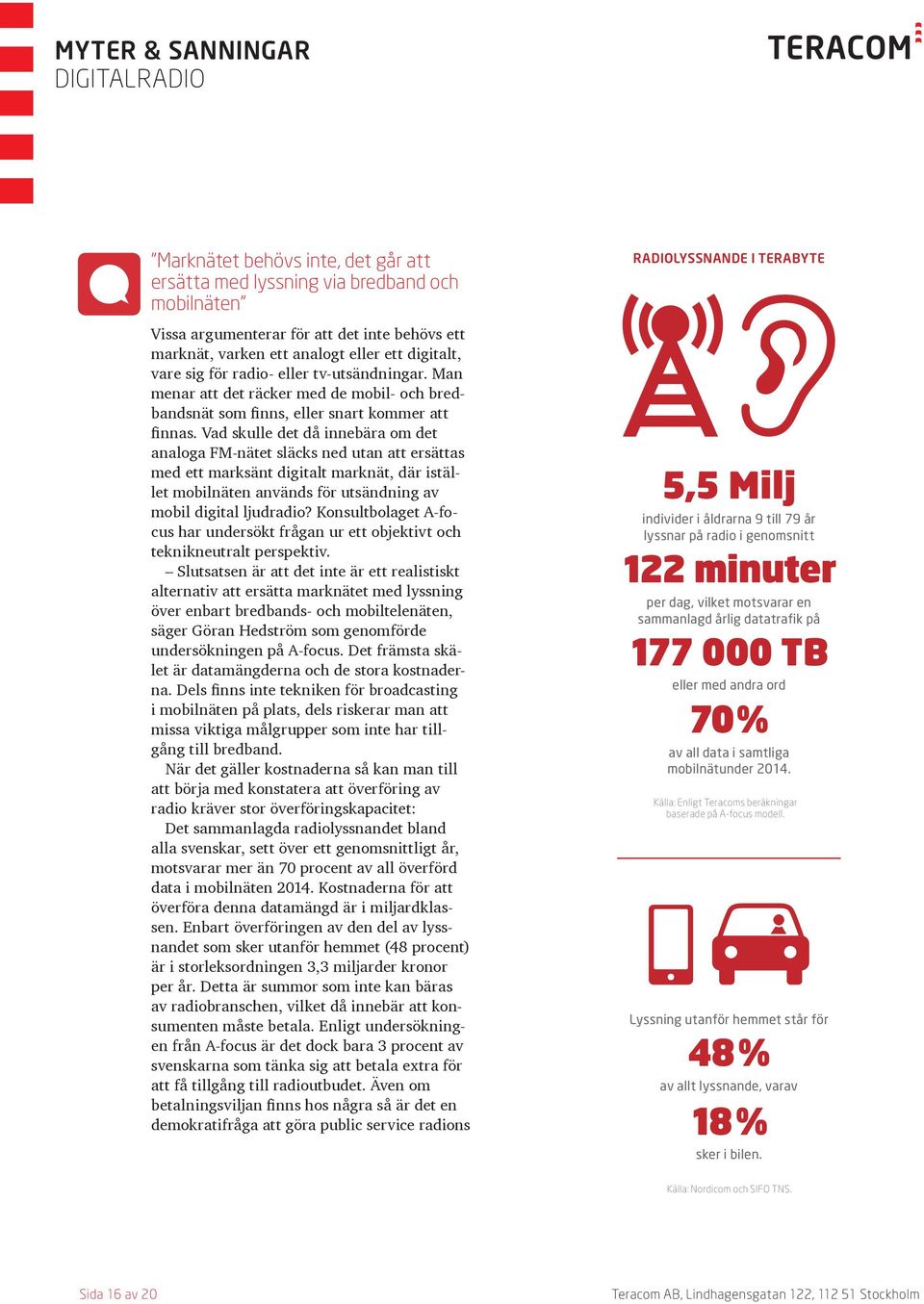 Vad skulle det då innebära om det analoga FM-nätet släcks ned utan att ersättas med ett marksänt digitalt marknät, där istället mobilnäten används för utsändning av mobil digital ljudradio?