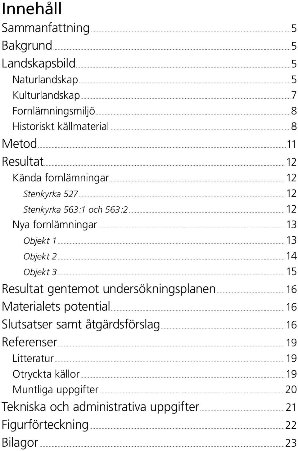 ..13 Objekt 2...14 Objekt 3...15 Resultat gentemot undersökningsplanen...16 Materialets potential...16 Slutsatser samt åtgärdsförslag.