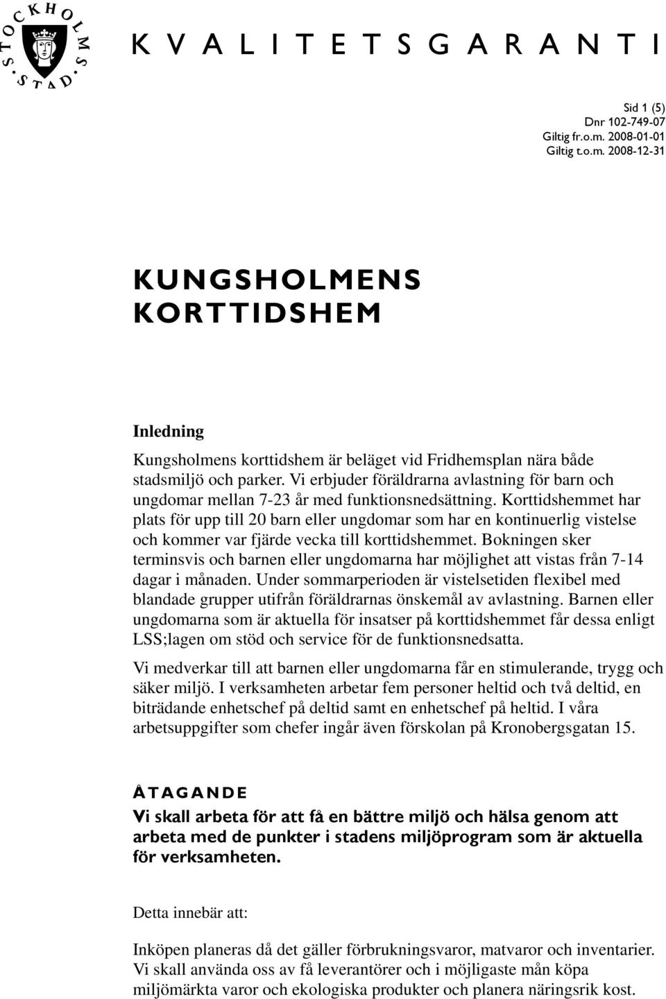 Korttidshemmet har plats för upp till 20 barn eller ungdomar som har en kontinuerlig vistelse och kommer var fjärde vecka till korttidshemmet.