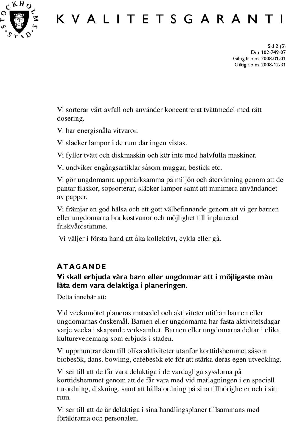 Vi gör ungdomarna uppmärksamma på miljön och återvinning genom att de pantar flaskor, sopsorterar, släcker lampor samt att minimera användandet av papper.