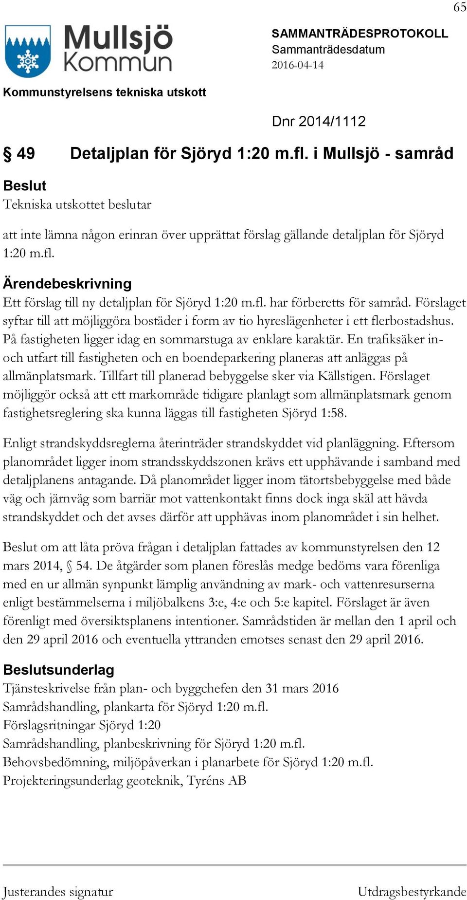 En trafiksäker inoch utfart till fastigheten och en boendeparkering planeras att anläggas på allmänplatsmark. Tillfart till planerad bebyggelse sker via Källstigen.