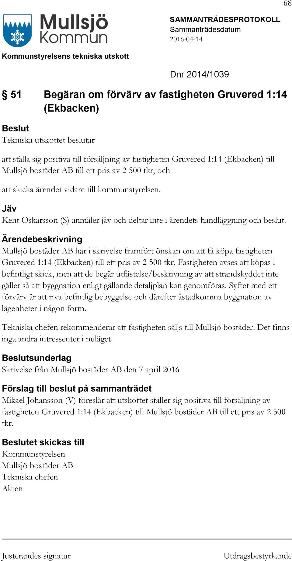 Mullsjö bostäder AB har i skrivelse framfört önskan om att få köpa fastigheten Gruvered 1:14 (Ekbacken) till ett pris av 2 500 tkr, Fastigheten avses att köpas i befintligt skick, men att de begär
