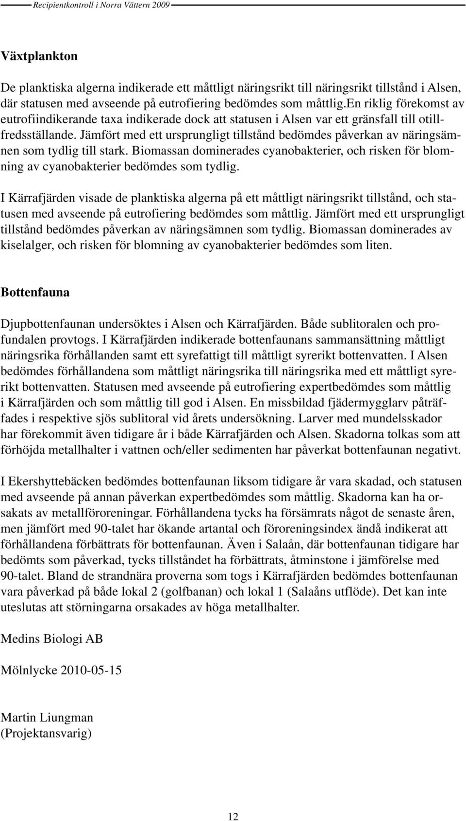 Jämfört med ett ursprungligt tillstånd bedömdes påverkan av näringsämnen som tydlig till stark. Biomassan dominerades cyanobakterier, och risken för blomning av cyanobakterier bedömdes som tydlig.